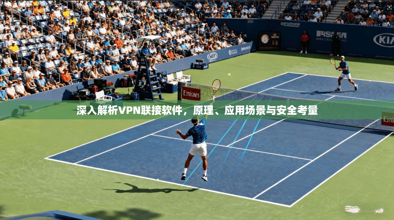 深入解析VPN联接软件，原理、应用场景与安全考量