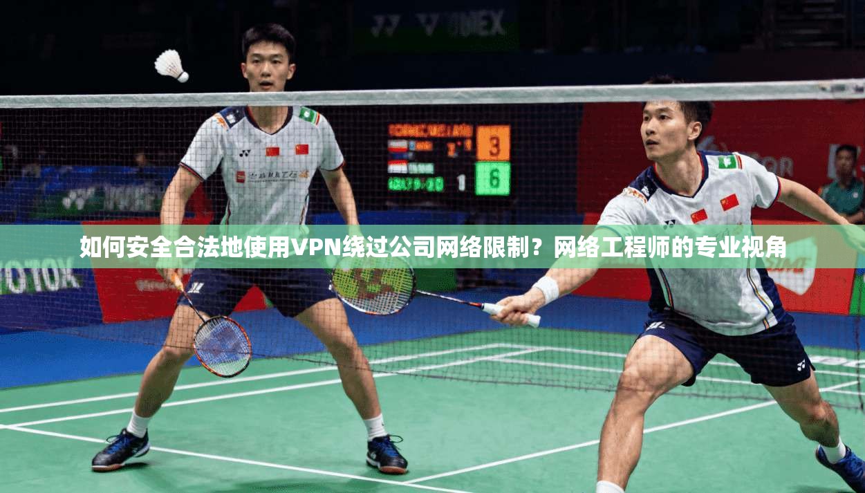 如何安全合法地使用VPN绕过公司网络限制？网络工程师的专业视角
