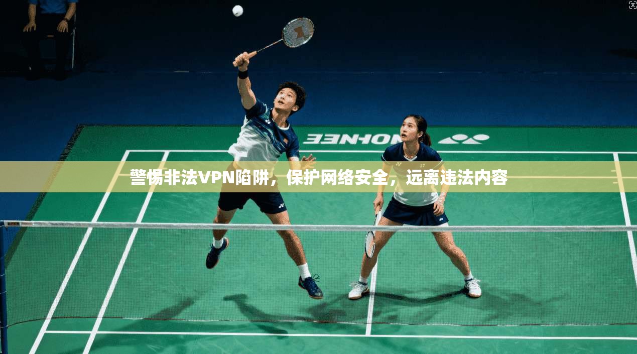 警惕非法VPN陷阱,保护网络安全,远离违法内容 警惕非法VPN陷阱,保护网络安全,远离违法内容