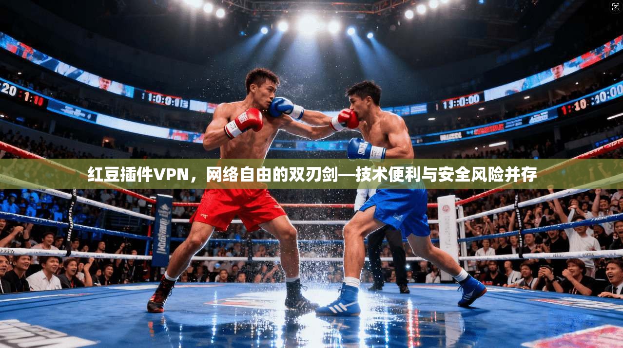 红豆插件VPN,网络自由的双刃剑—技术便利与安全风险并存 红豆插件VPN,网络自由的双刃剑—技术便利与安全风险并存