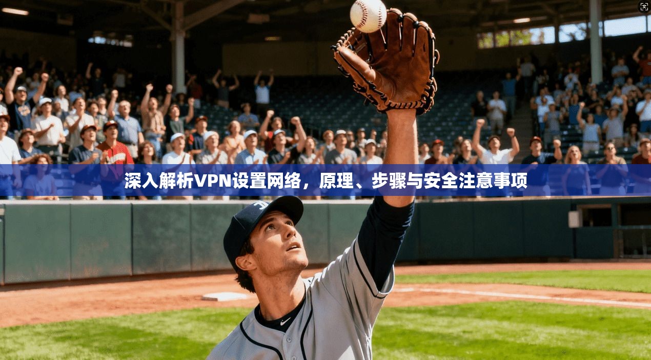 深入解析VPN设置网络，原理、步骤与安全注意事项