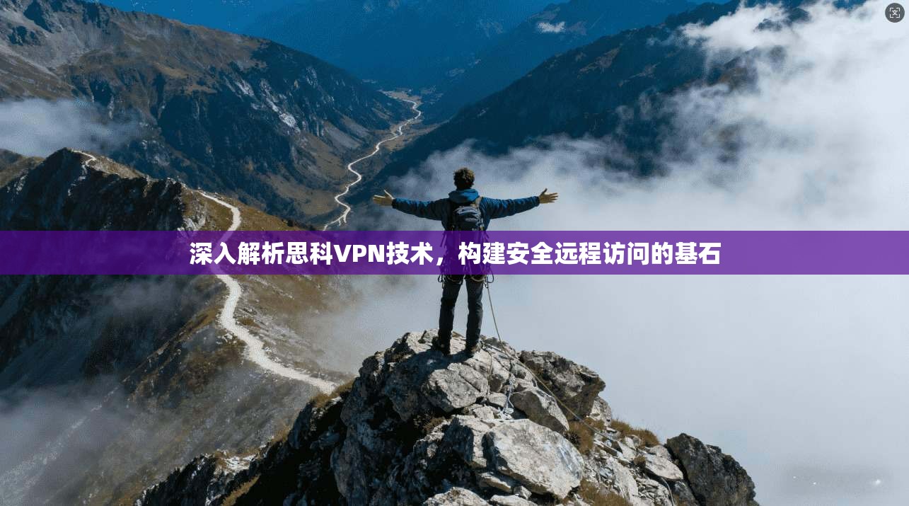 深入解析思科VPN技术，构建安全远程访问的基石