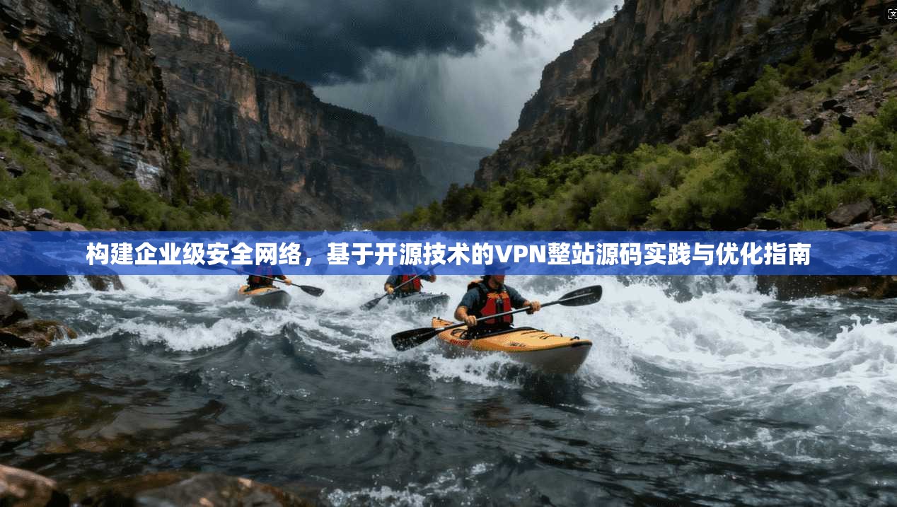 构建企业级安全网络，基于开源技术的VPN整站源码实践与优化指南