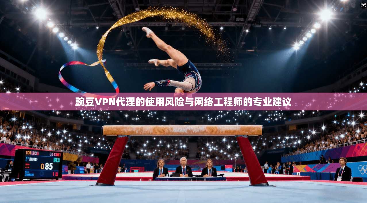 豌豆VPN代理的使用风险与网络工程师的专业建议