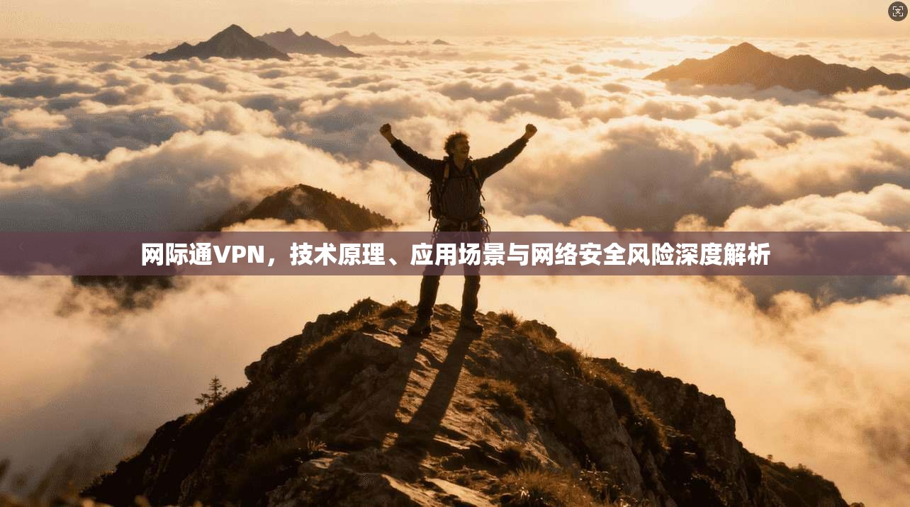 网际通VPN，技术原理、应用场景与网络安全风险深度解析