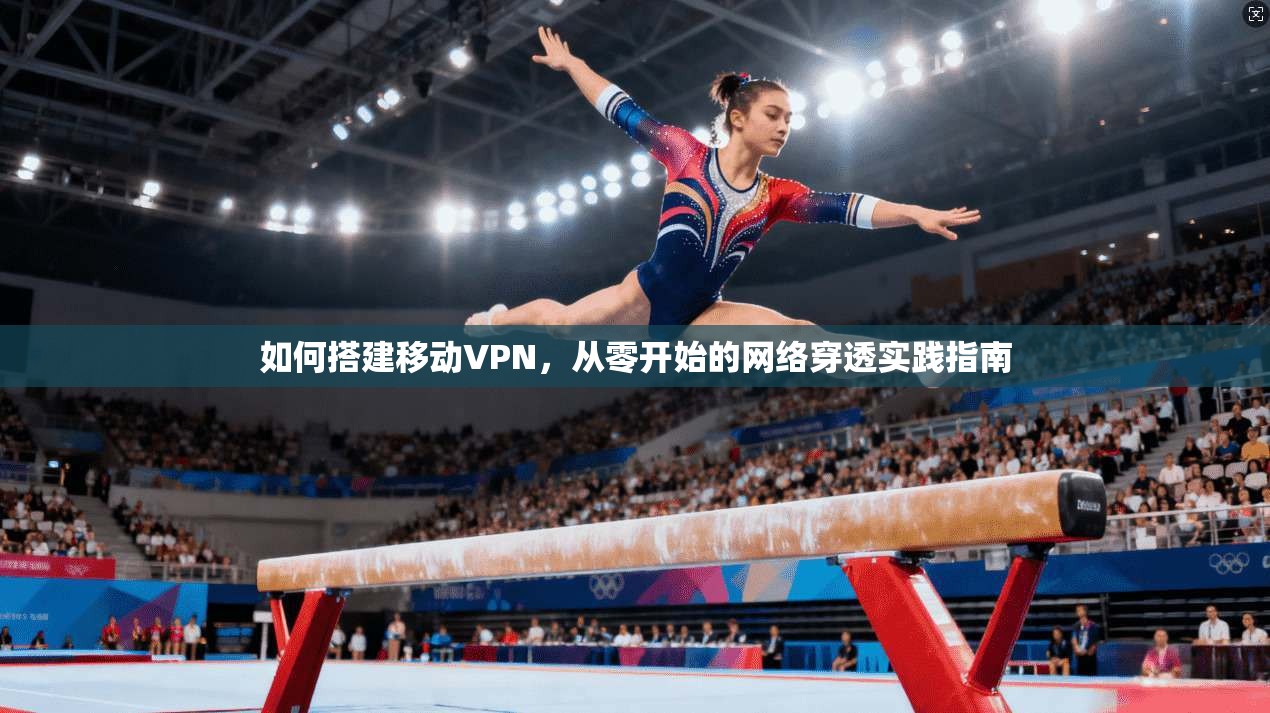 如何搭建移动VPN，从零开始的网络穿透实践指南
