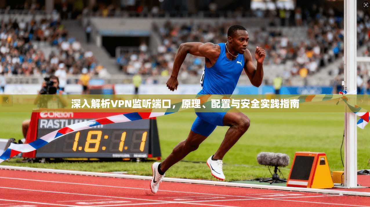 深入解析VPN监听端口，原理、配置与安全实践指南
