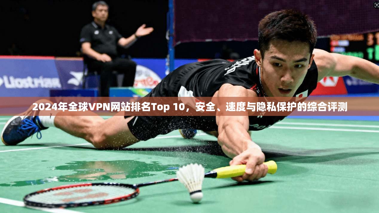 2024年全球VPN网站排名Top 10,安全、速度与隐私保护的综合评测 2024年全球VPN网站排名Top 10,安全、速度与隐私保护的综合评测