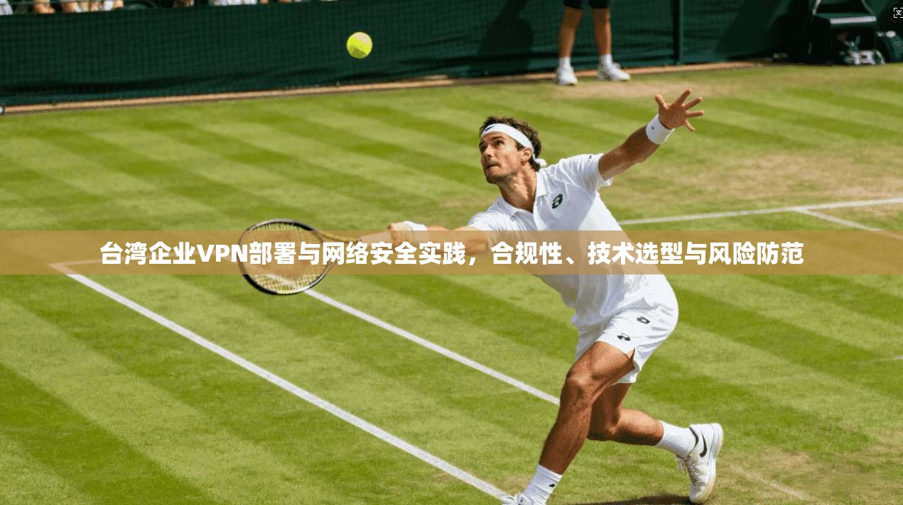 台湾企业VPN部署与网络安全实践，合规性、技术选型与风险防范