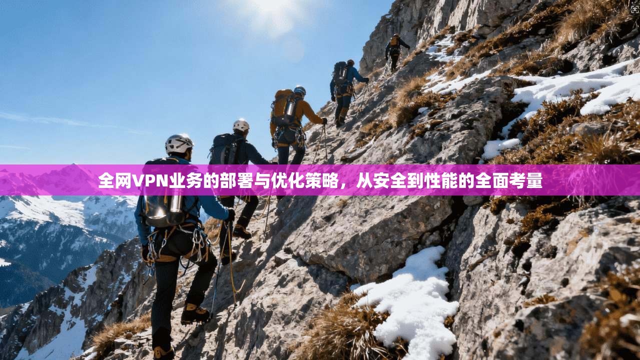 全网VPN业务的部署与优化策略，从安全到性能的全面考量