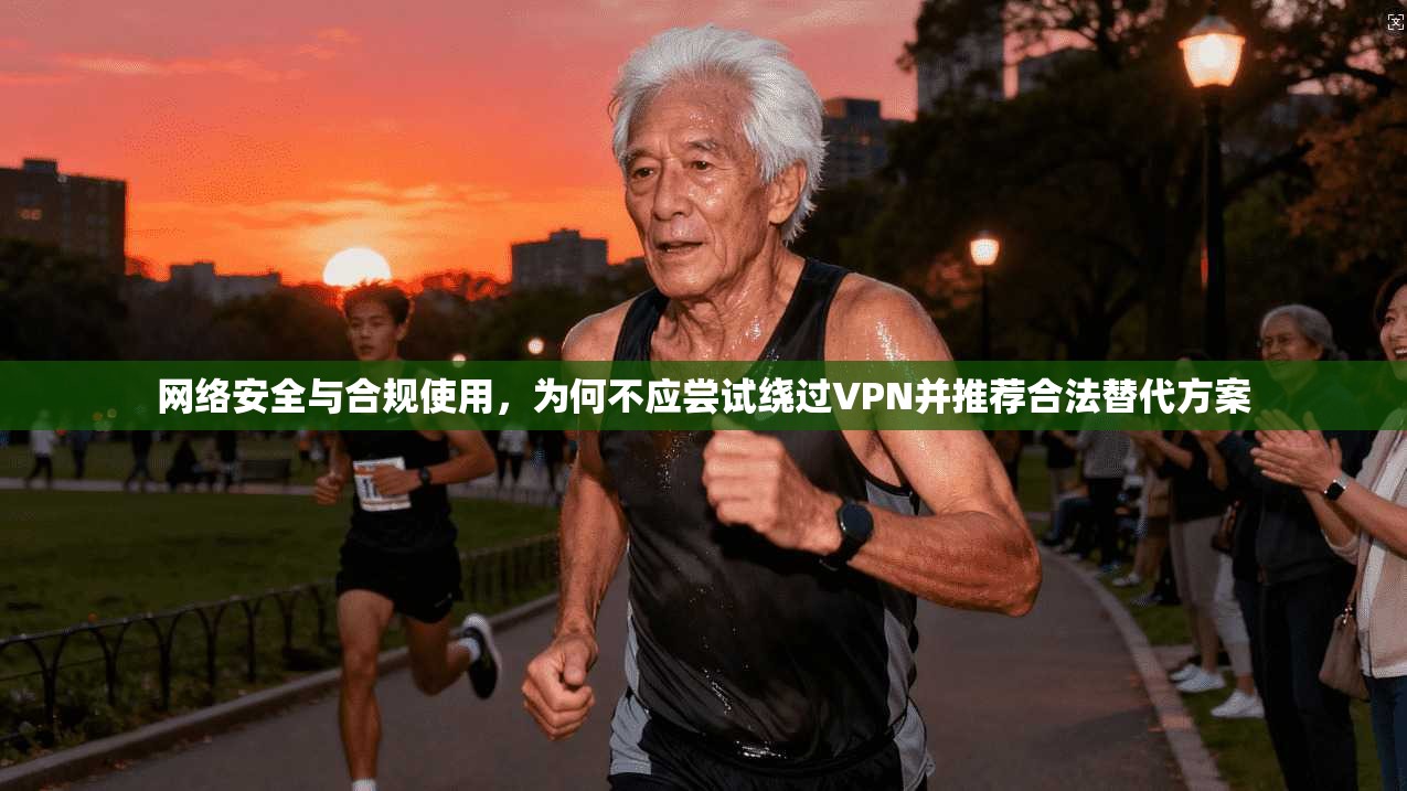 网络安全与合规使用，为何不应尝试绕过VPN并推荐合法替代方案