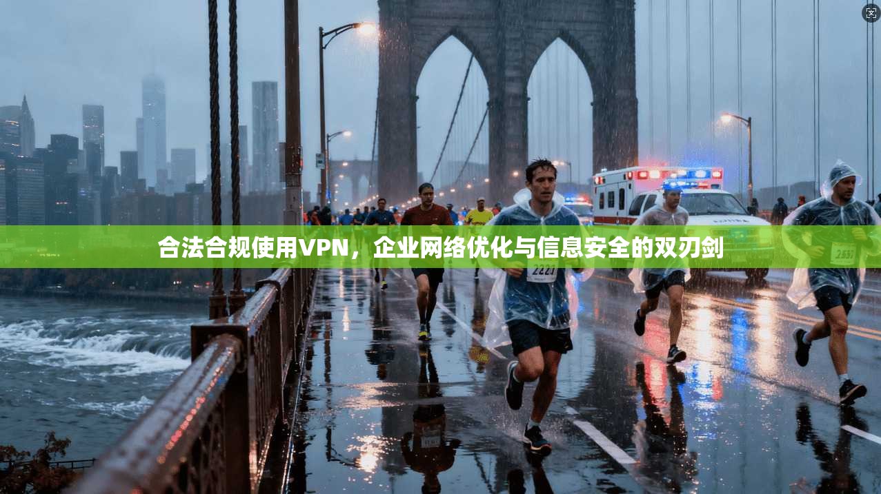 合法合规使用VPN，企业网络优化与信息安全的双刃剑