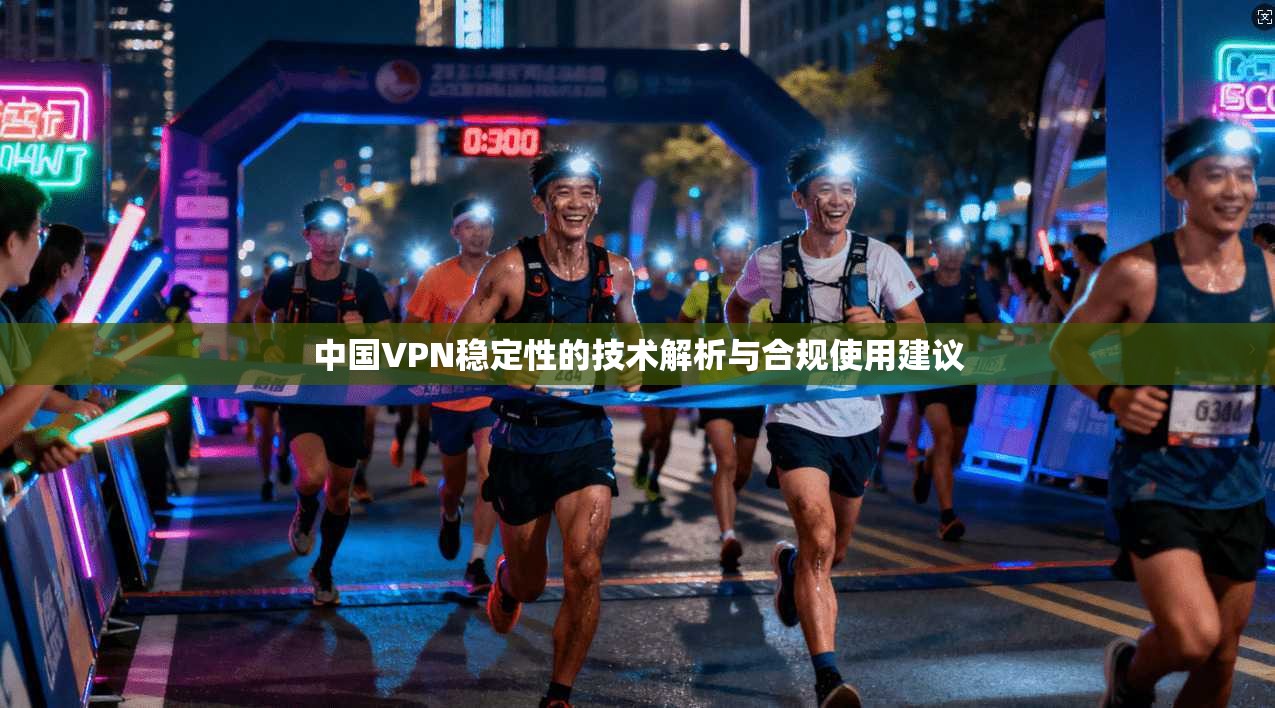 中国VPN稳定性的技术解析与合规使用建议