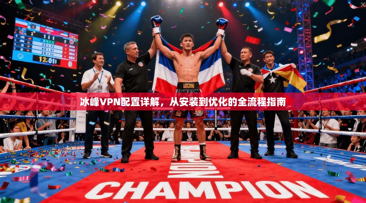 冰峰VPN配置详解，从安装到优化的全流程指南