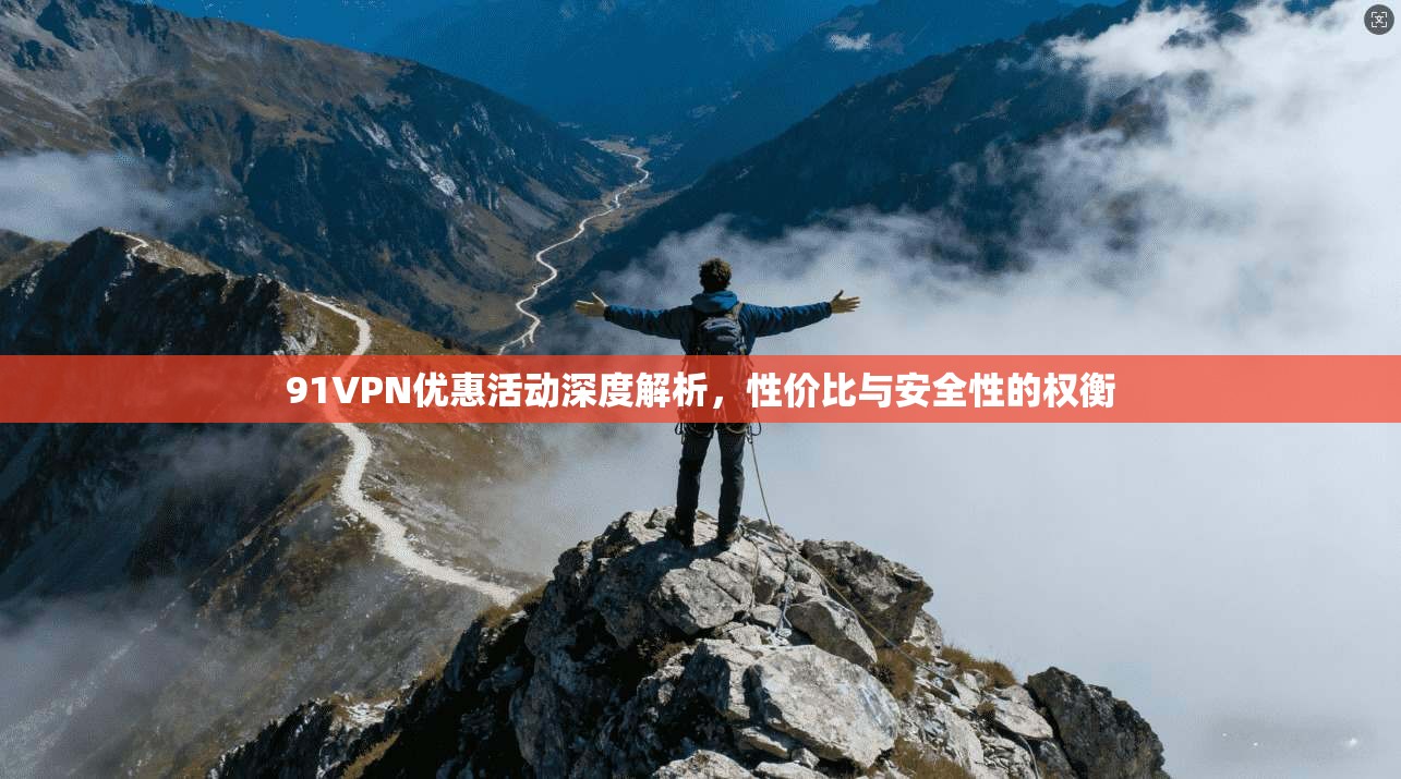 91VPN优惠活动深度解析，性价比与安全性的权衡