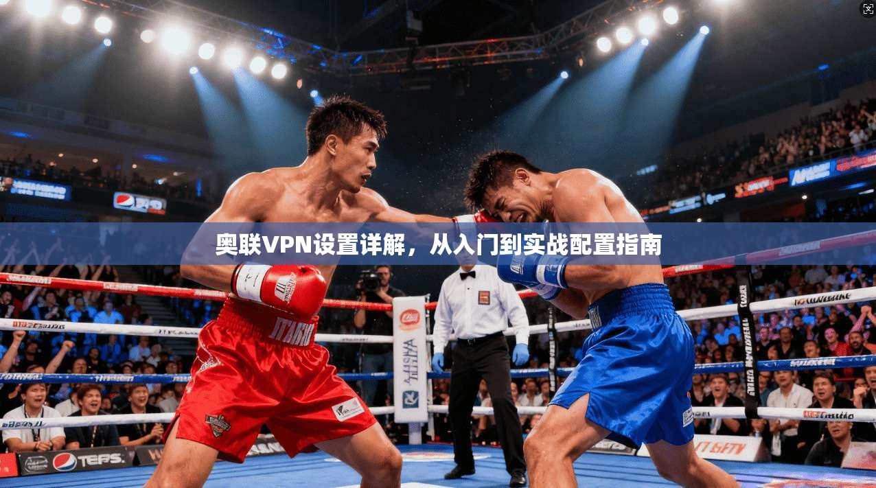 奥联VPN设置详解,从入门到实战配置指南 奥联VPN设置详解,从入门到实战配置指南