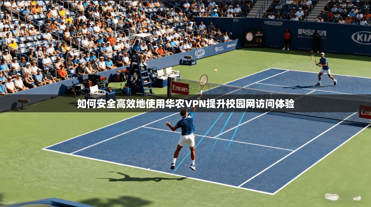 如何安全高效地使用华农VPN提升校园网访问体验