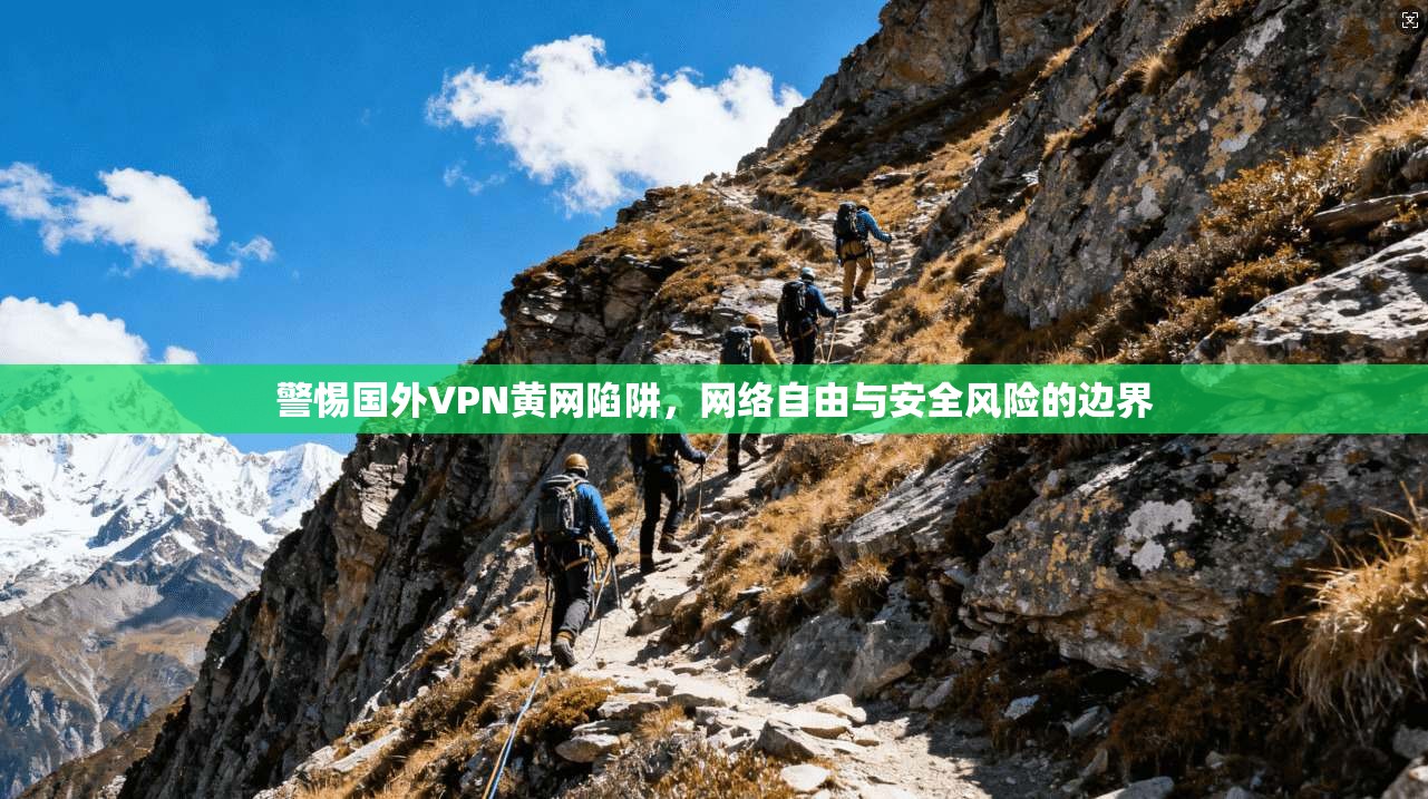 警惕国外VPN黄网陷阱,网络自由与安全风险的边界 警惕国外VPN黄网陷阱,网络自由与安全风险的边界