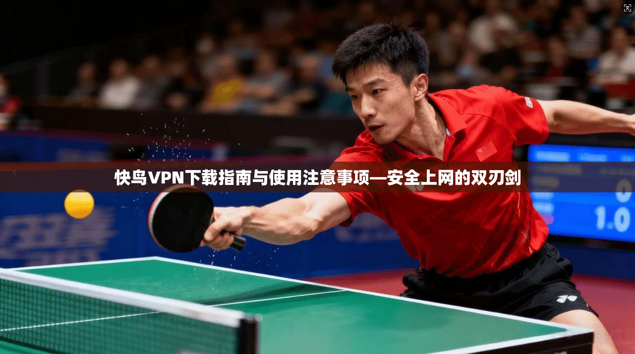 快鸟VPN下载指南与使用注意事项—安全上网的双刃剑 快鸟VPN下载指南与使用注意事项—安全上网的双刃剑