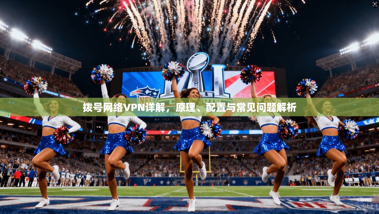 拨号网络VPN详解，原理、配置与常见问题解析