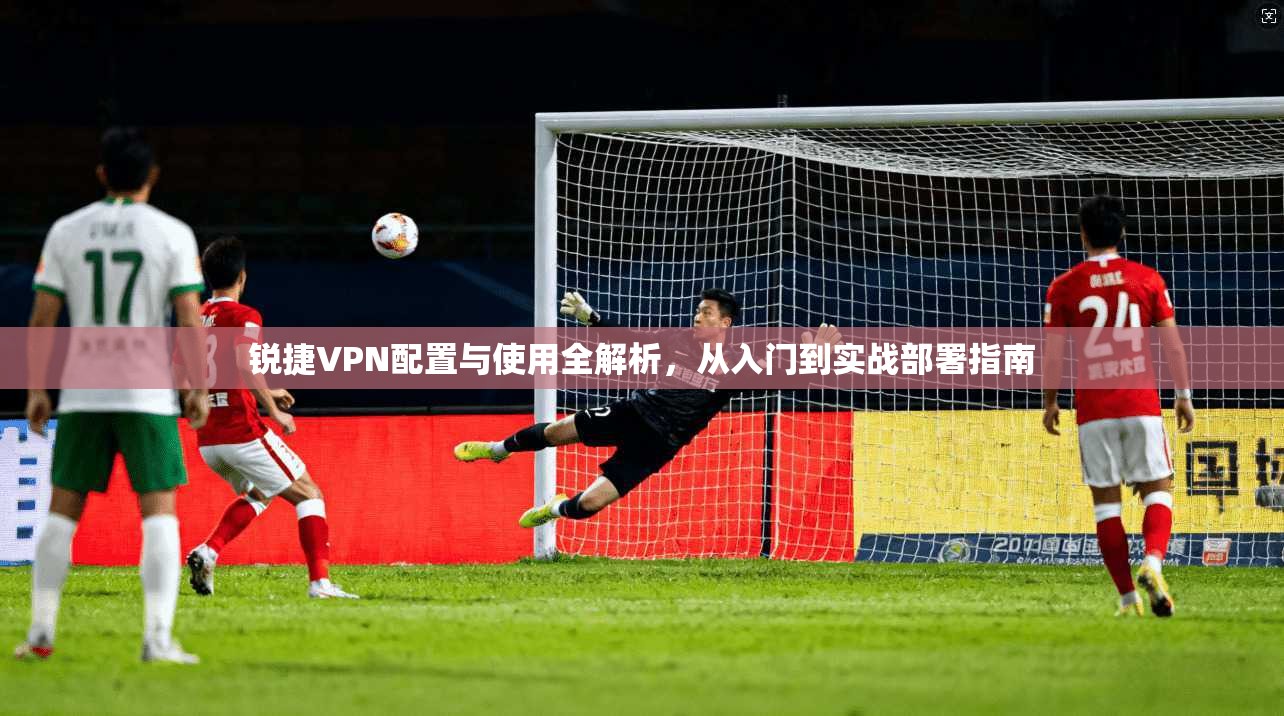 锐捷VPN配置与使用全解析,从入门到实战部署指南 锐捷VPN配置与使用全解析,从入门到实战部署指南