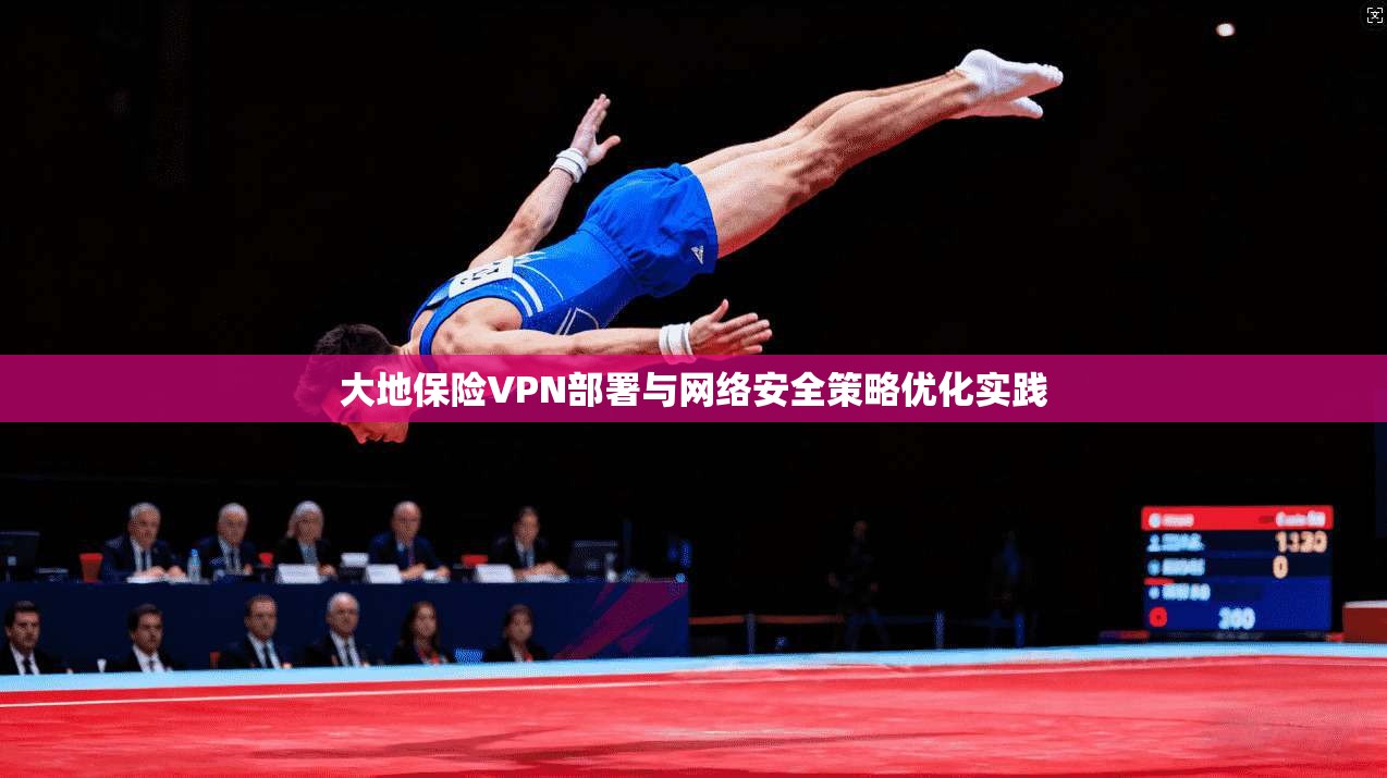 大地保险VPN部署与网络安全策略优化实践