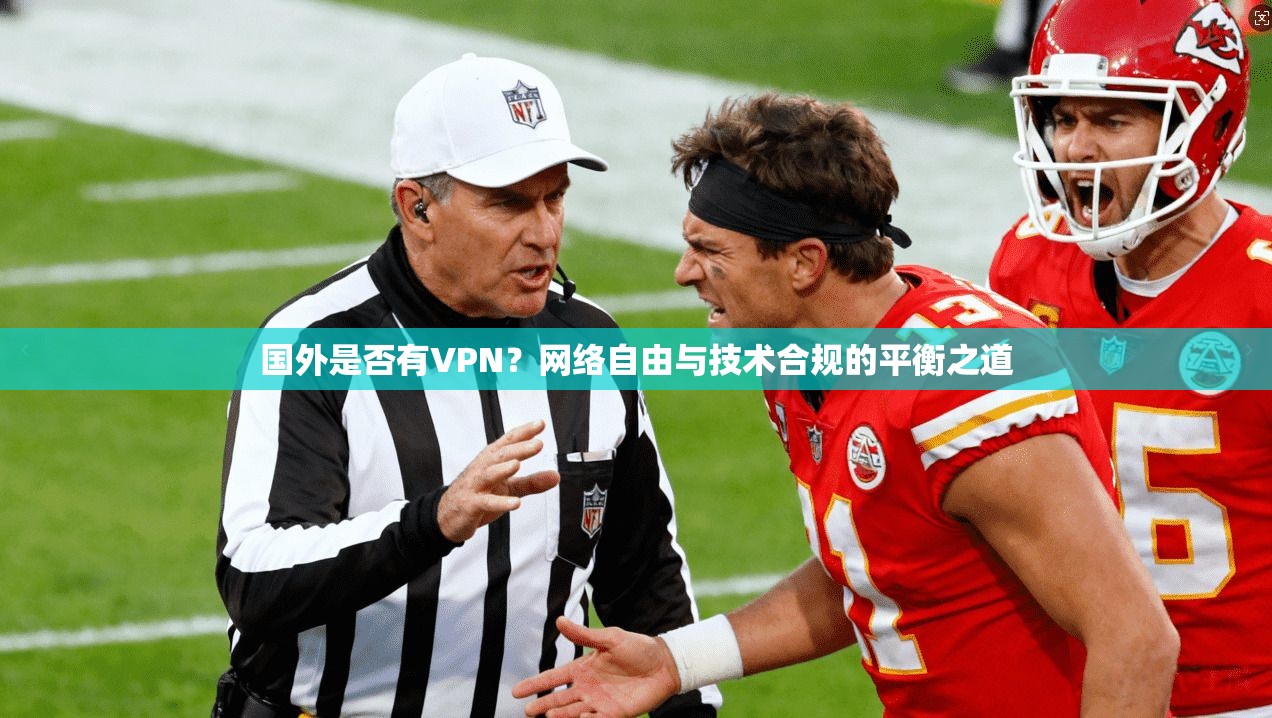 国外是否有VPN？网络自由与技术合规的平衡之道