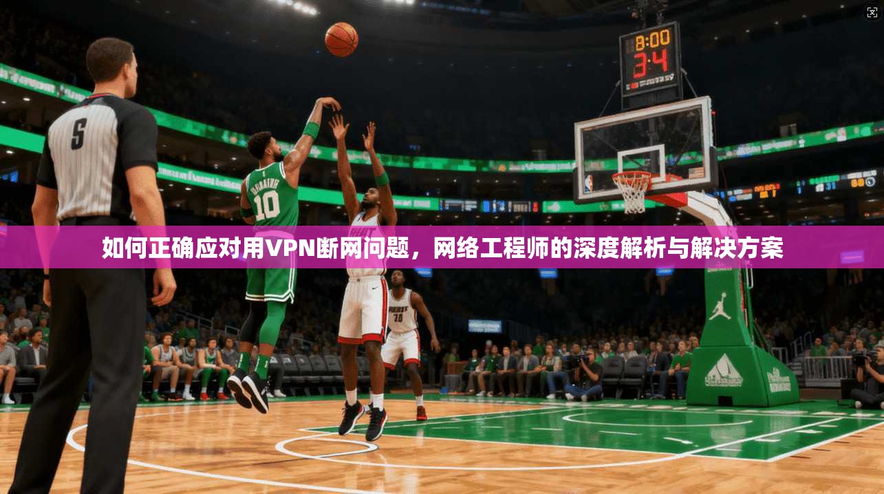 如何正确应对用VPN断网问题,网络工程师的深度解析与解决方案 如何正确应对用VPN断网问题,网络工程师的深度解析与解决方案