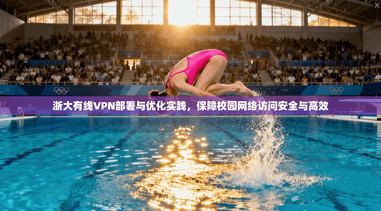 浙大有线VPN部署与优化实践，保障校园网络访问安全与高效