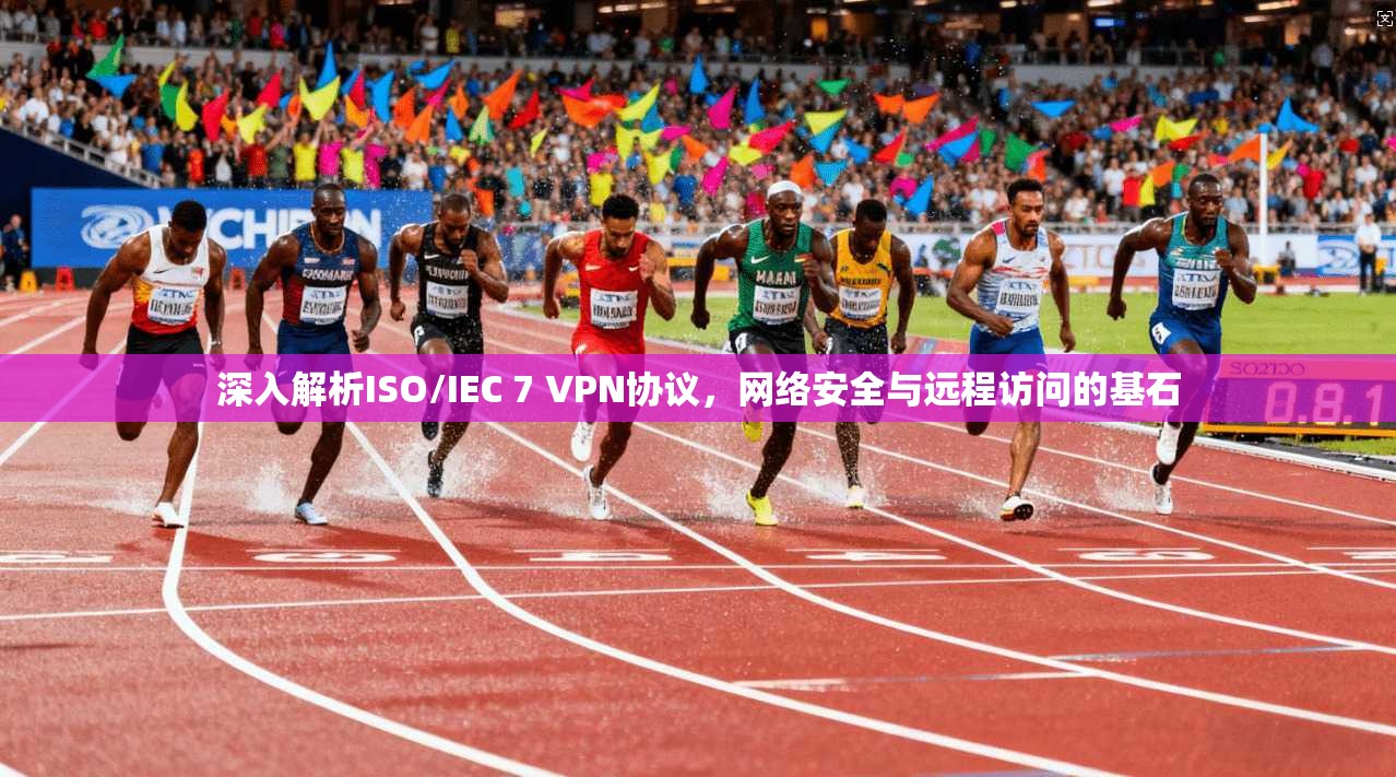 深入解析ISO/IEC 7 VPN协议,网络安全与远程访问的基石 深入解析ISO/IEC 7 VPN协议,网络安全与远程访问的基石