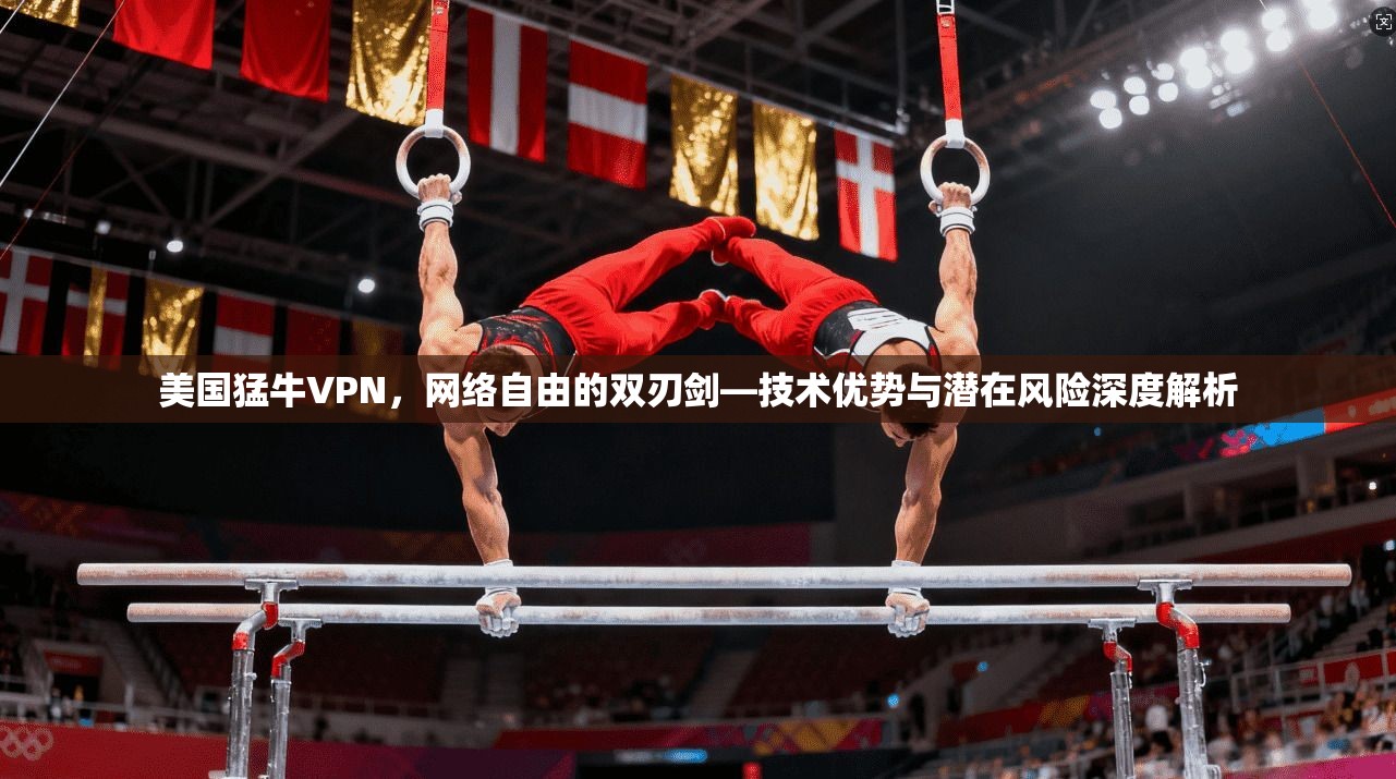 美国猛牛VPN,网络自由的双刃剑—技术优势与潜在风险深度解析 美国猛牛VPN,网络自由的双刃剑—技术优势与潜在风险深度解析