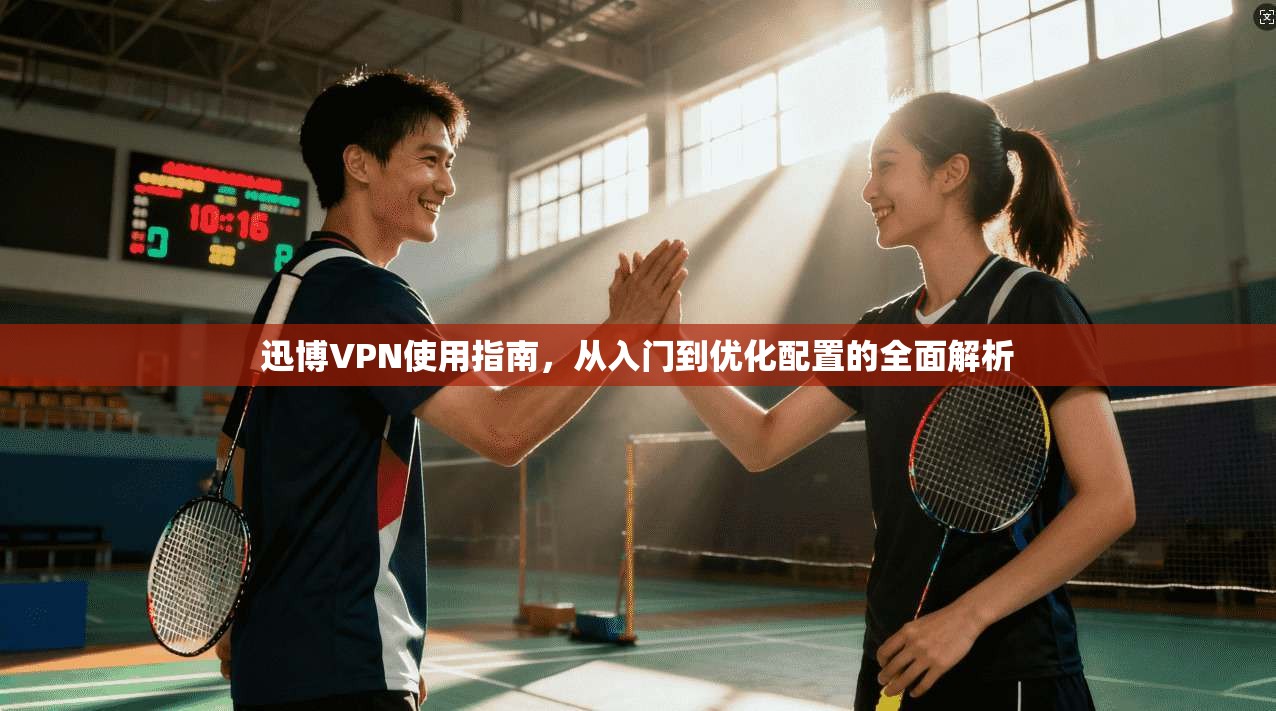 迅博VPN使用指南，从入门到优化配置的全面解析