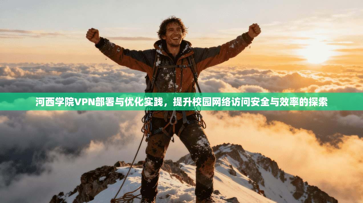 河西学院VPN部署与优化实践，提升校园网络访问安全与效率的探索