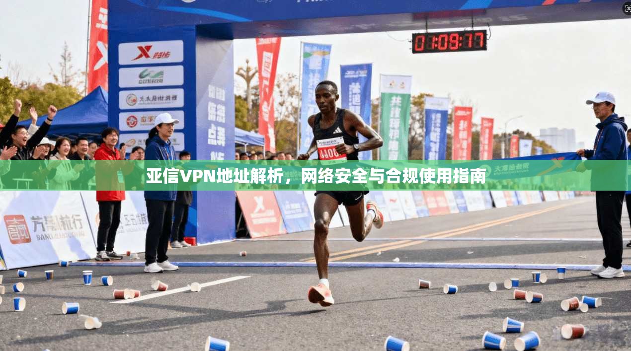 亚信VPN地址解析,网络安全与合规使用指南 亚信VPN地址解析,网络安全与合规使用指南