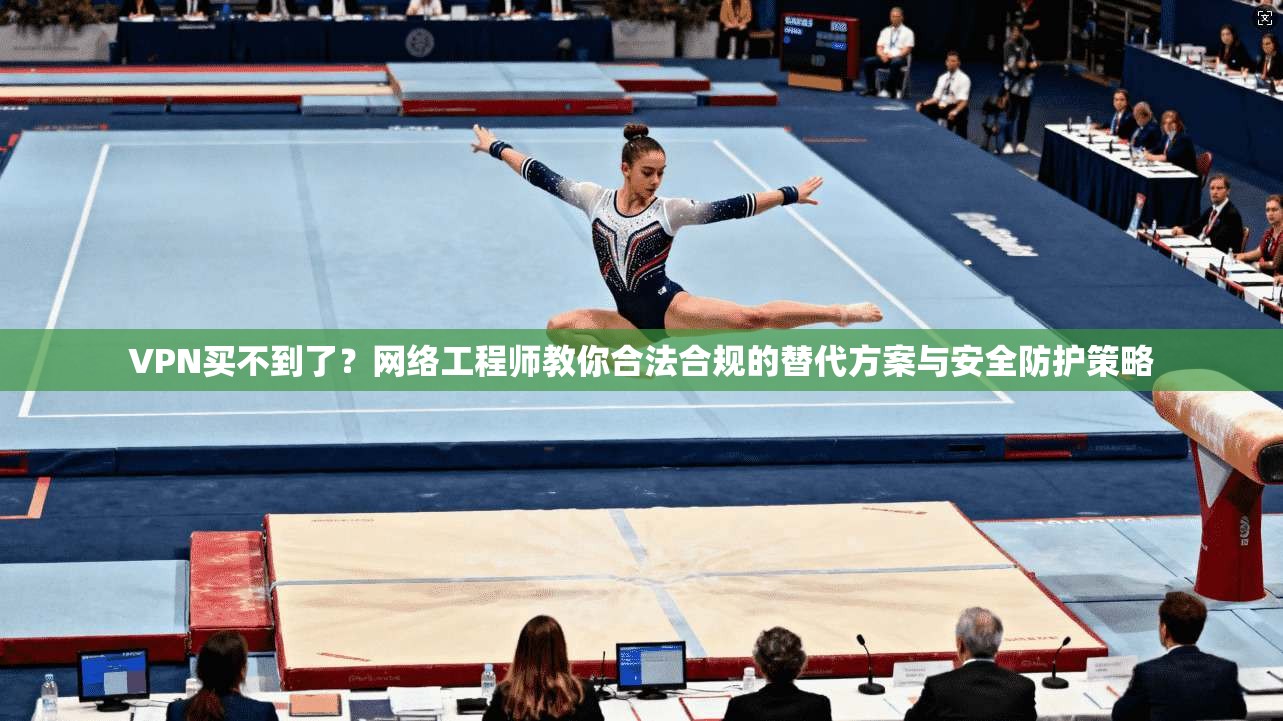 VPN买不到了?网络工程师教你合法合规的替代方案与安全防护策略 VPN买不到了?网络工程师教你合法合规的替代方案与安全防护策略