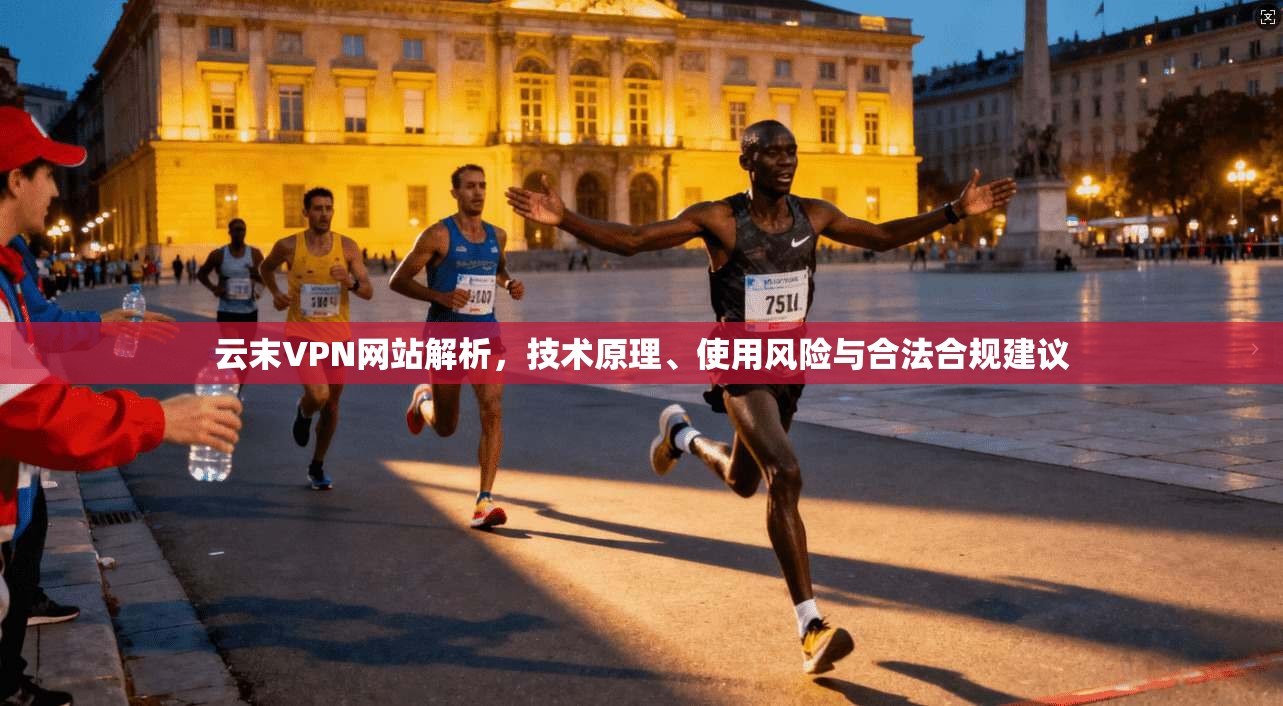 云末VPN网站解析,技术原理、使用风险与合法合规建议 云末VPN网站解析,技术原理、使用风险与合法合规建议