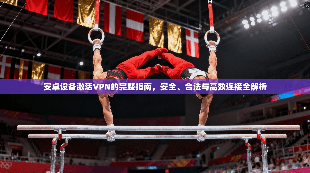 安卓设备激活VPN的完整指南，安全、合法与高效连接全解析