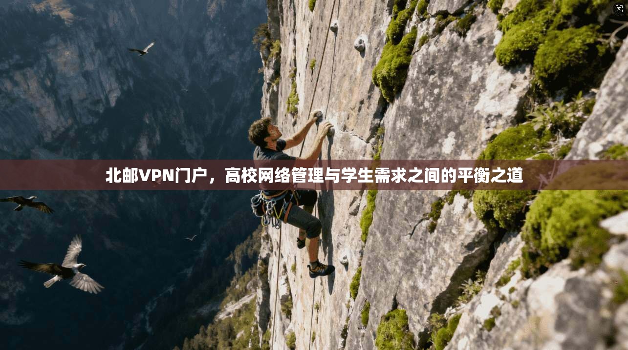 北邮VPN门户,高校网络管理与学生需求之间的平衡之道 北邮VPN门户,高校网络管理与学生需求之间的平衡之道