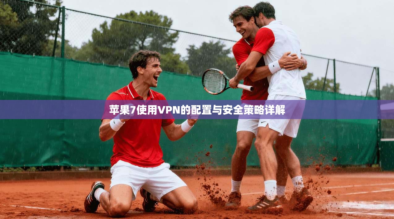 苹果7使用VPN的配置与安全策略详解 苹果7使用VPN的配置与安全策略详解