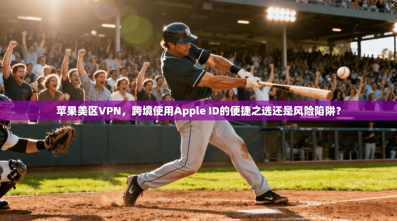 苹果美区VPN，跨境使用Apple ID的便捷之选还是风险陷阱？