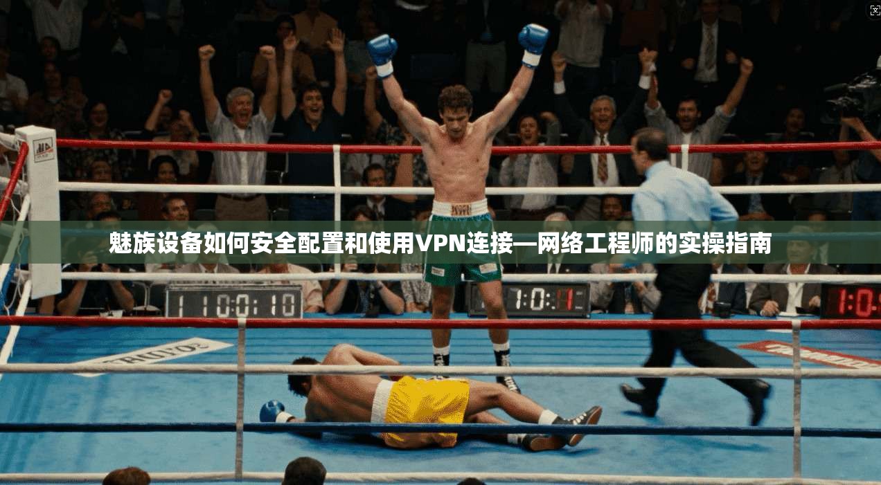 魅族设备如何安全配置和使用VPN连接—网络工程师的实操指南 魅族设备如何安全配置和使用VPN连接—网络工程师的实操指南