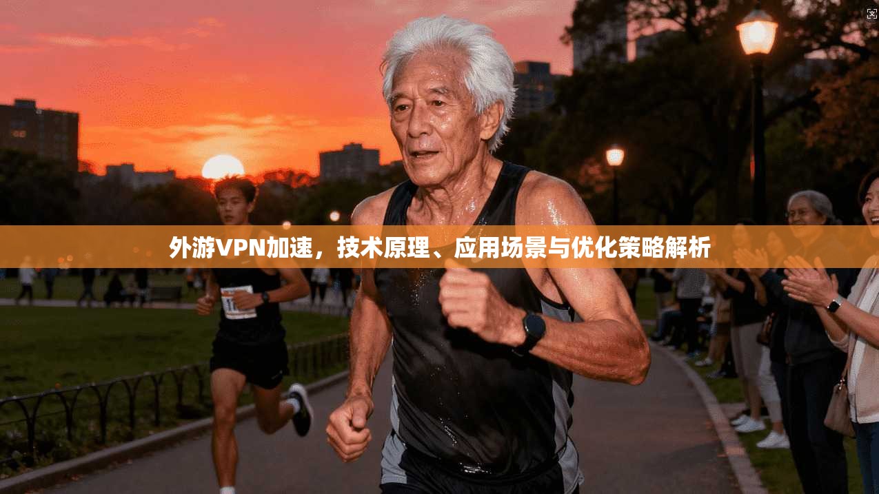 外游VPN加速，技术原理、应用场景与优化策略解析