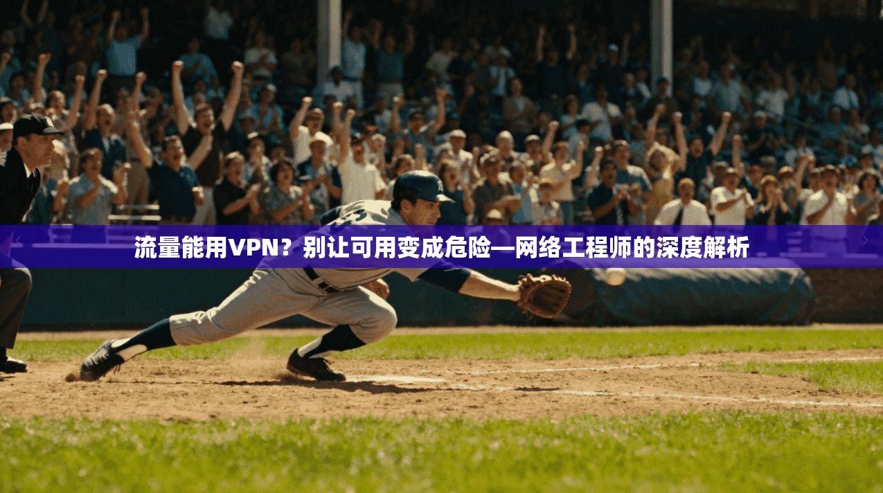 流量能用VPN？别让可用变成危险—网络工程师的深度解析