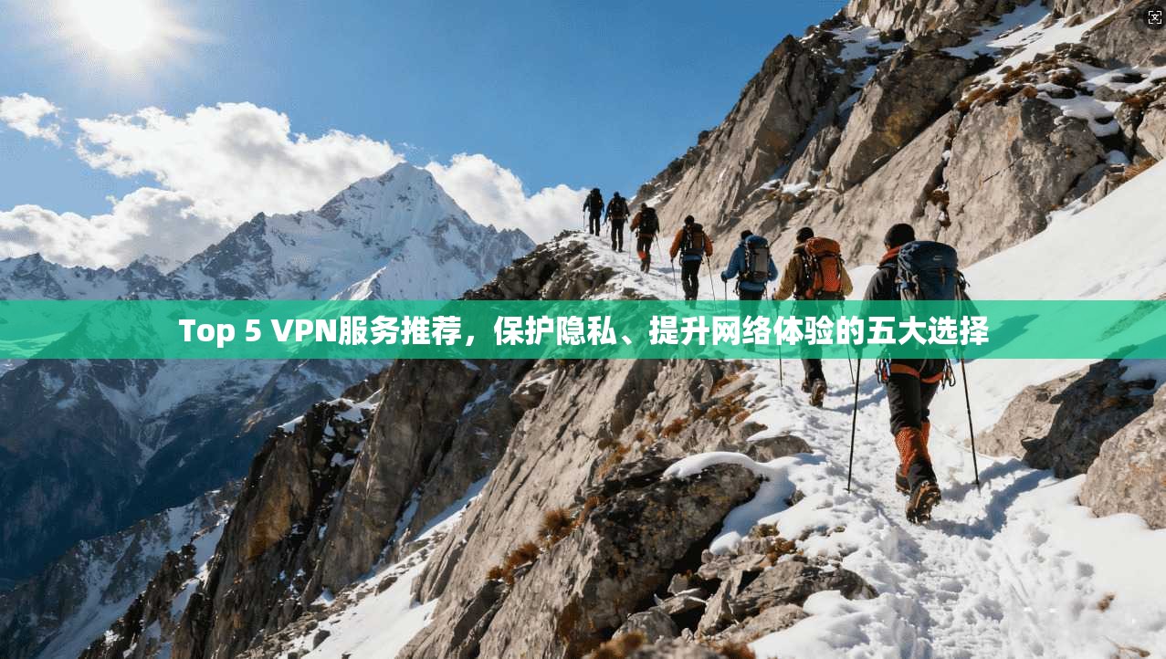 Top 5 VPN服务推荐，保护隐私、提升网络体验的五大选择