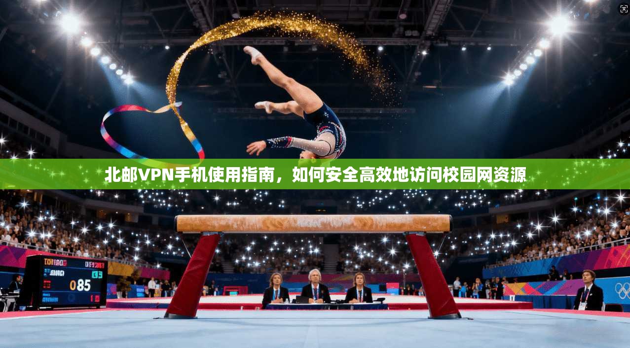北邮VPN手机使用指南，如何安全高效地访问校园网资源