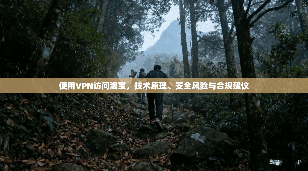 使用VPN访问淘宝，技术原理、安全风险与合规建议