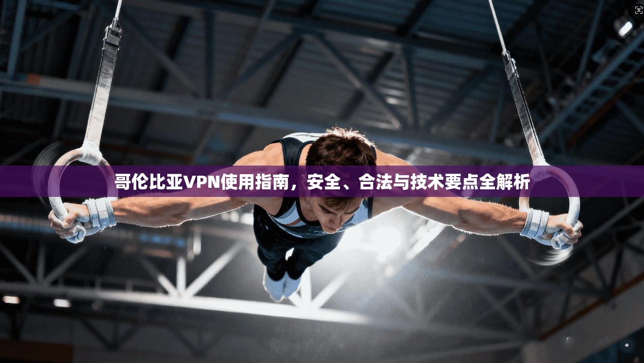 哥伦比亚VPN使用指南,安全、合法与技术要点全解析 哥伦比亚VPN使用指南,安全、合法与技术要点全解析