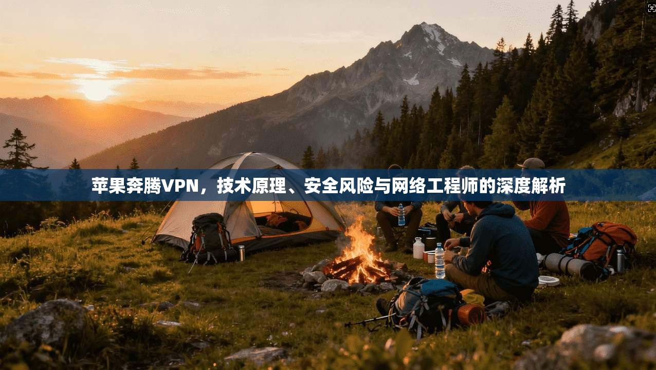 苹果奔腾VPN,技术原理、安全风险与网络工程师的深度解析 苹果奔腾VPN,技术原理、安全风险与网络工程师的深度解析