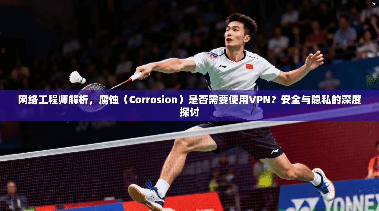 网络工程师解析，腐蚀（Corrosion）是否需要使用VPN？安全与隐私的深度探讨