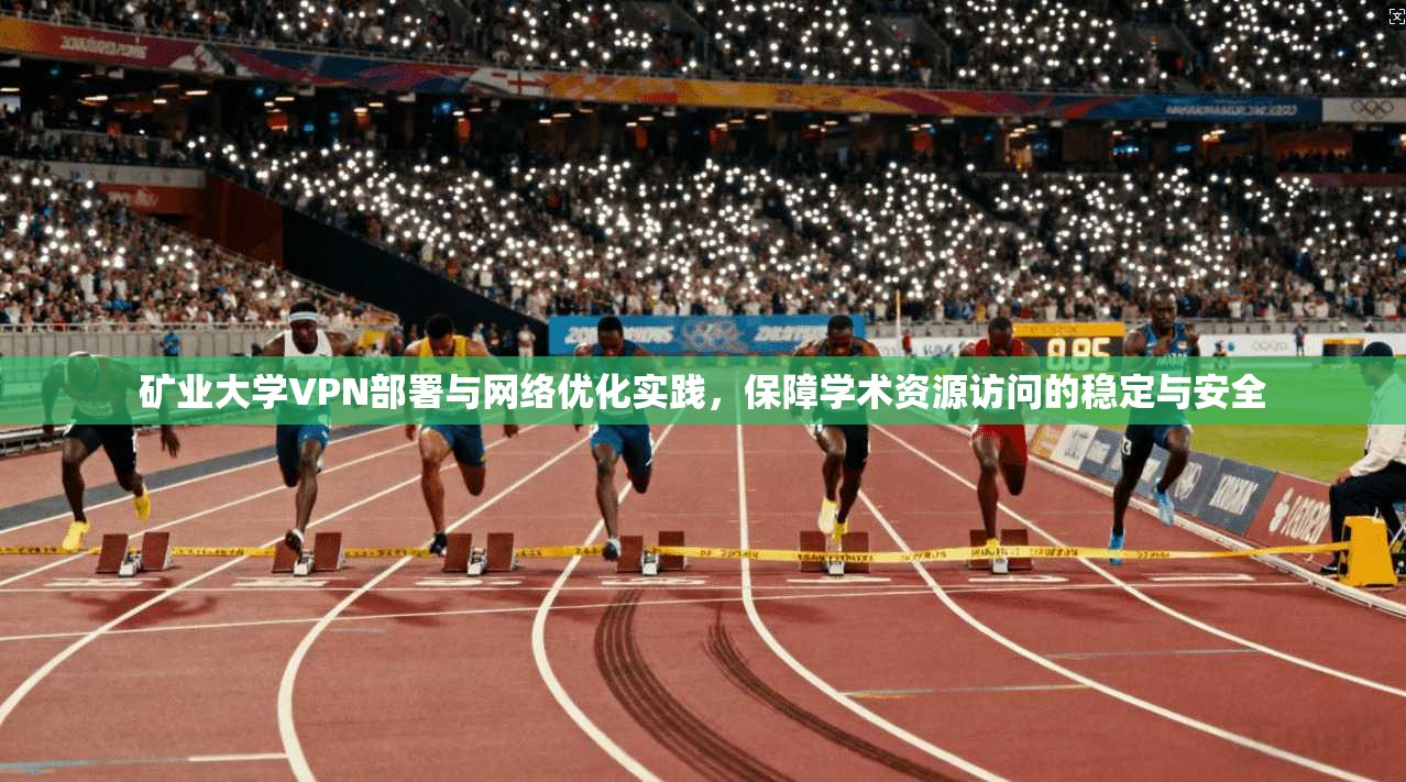 矿业大学VPN部署与网络优化实践，保障学术资源访问的稳定与安全